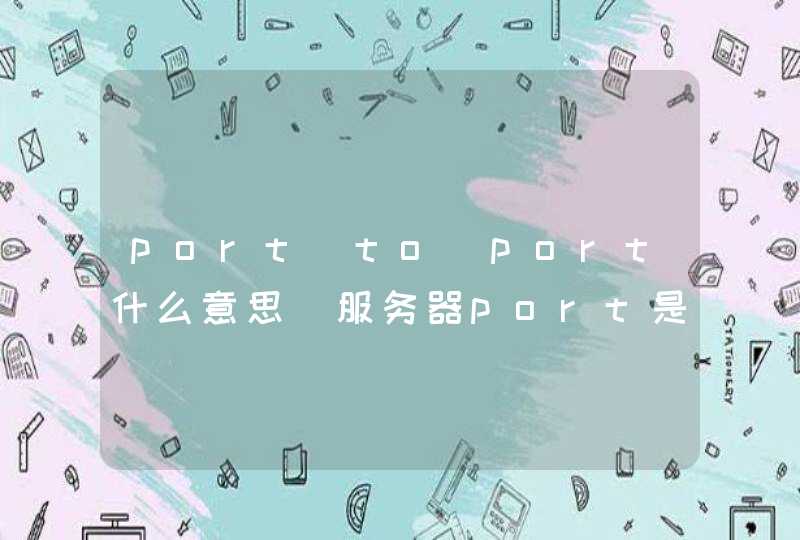 port to port什么意思_服务器port是什么端口